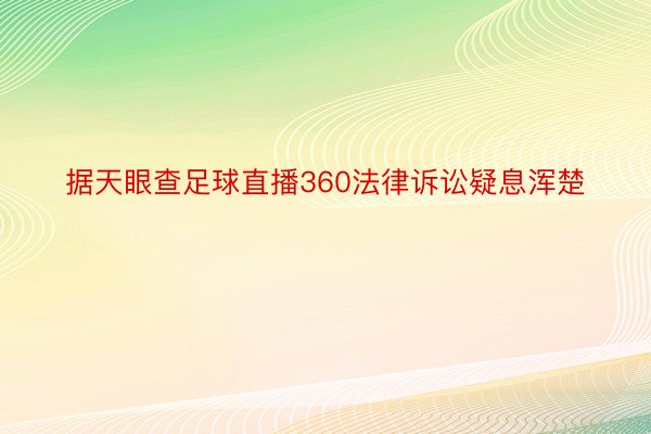 据天眼查足球直播360法律诉讼疑息浑楚