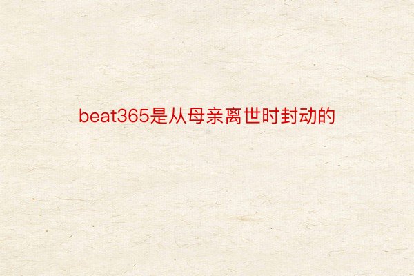 beat365是从母亲离世时封动的