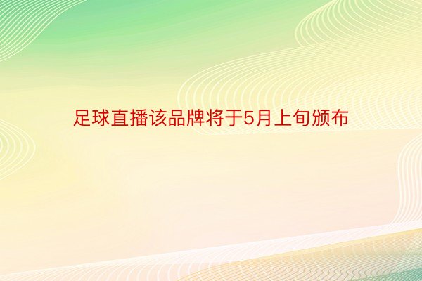 足球直播该品牌将于5月上旬颁布