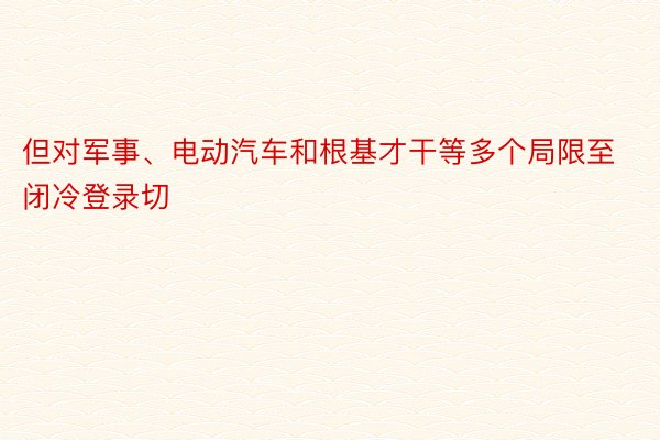 但对军事、电动汽车和根基才干等多个局限至闭冷登录切