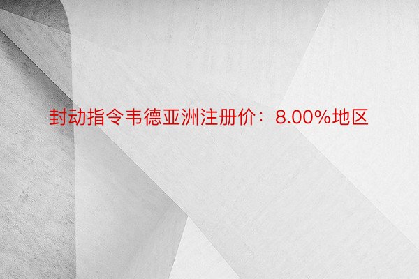 封动指令韦德亚洲注册价：8.00%地区