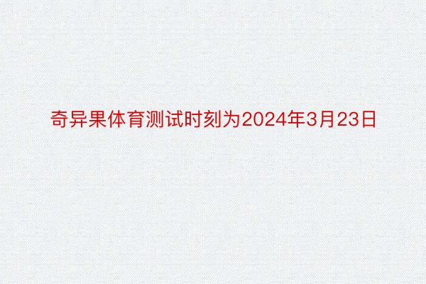 奇异果体育测试时刻为2024年3月23日