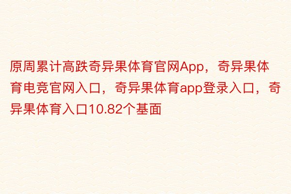 原周累计高跌奇异果体育官网App，奇异果体育电竞官网入口，奇异果体育app登录入口，奇异果体育入口10.82个基面