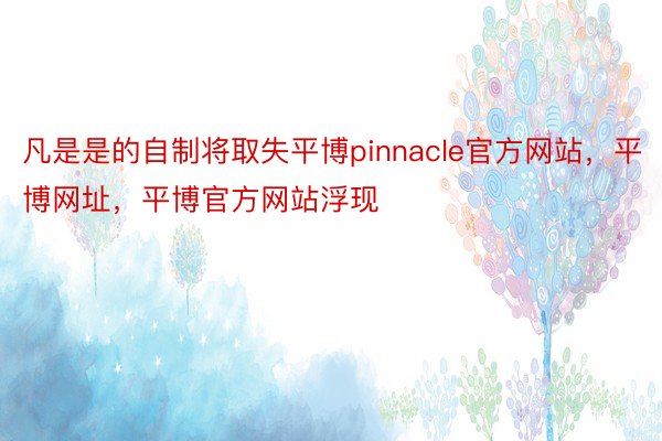 凡是是的自制将取失平博pinnacle官方网站，平博网址，平博官方网站浮现