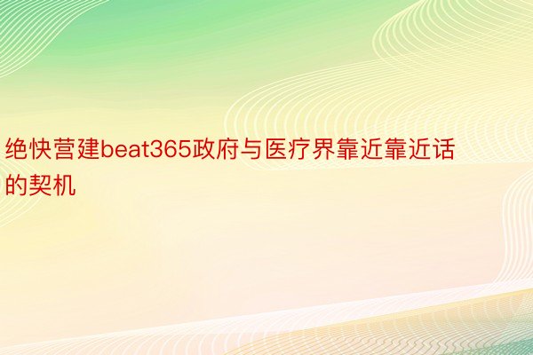 绝快营建beat365政府与医疗界靠近靠近话的契机