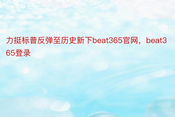 力挺标普反弹至历史新下beat365官网，beat365登录