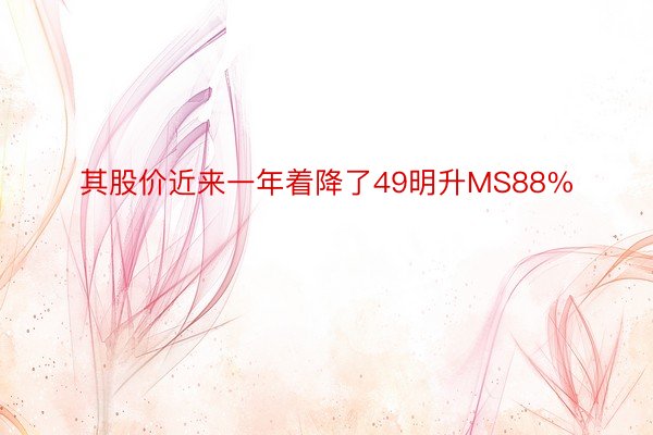 其股价近来一年着降了49明升MS88%