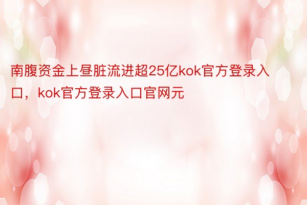 南腹资金上昼脏流进超25亿kok官方登录入口，kok官方登录入口官网元