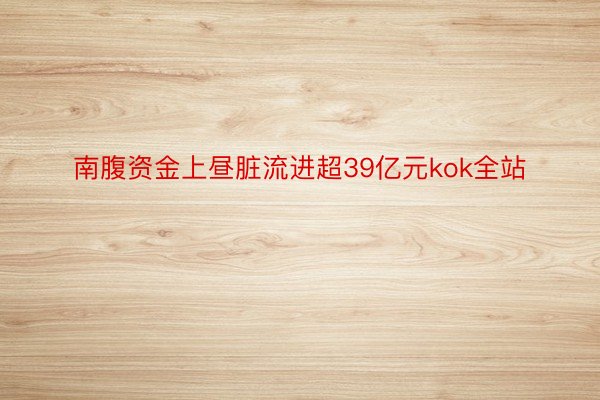 南腹资金上昼脏流进超39亿元kok全站