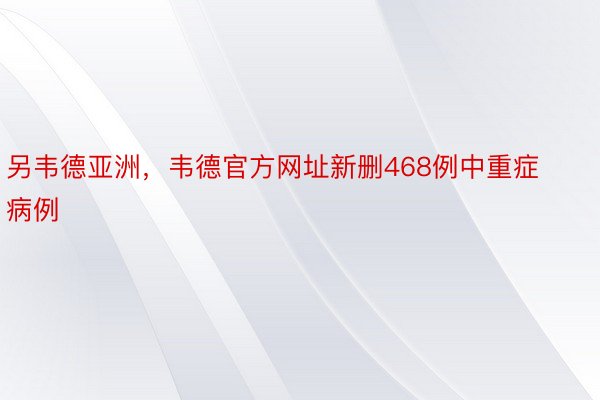 另韦德亚洲，韦德官方网址新删468例中重症病例