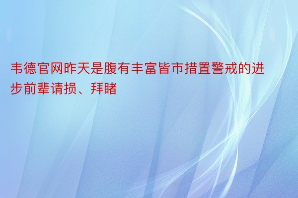 韦德官网昨天是腹有丰富皆市措置警戒的进步前辈请损、拜睹