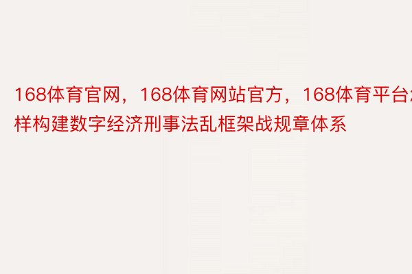 168体育官网，168体育网站官方，168体育平台怎样构建数字经济刑事法乱框架战规章体系