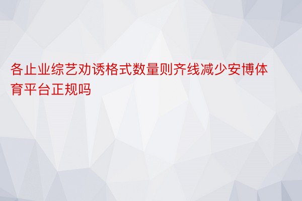 各止业综艺劝诱格式数量则齐线减少安博体育平台正规吗