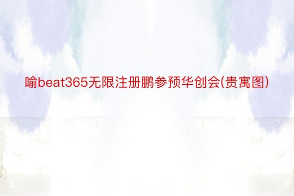 喻beat365无限注册鹏参预华创会(贵寓图)