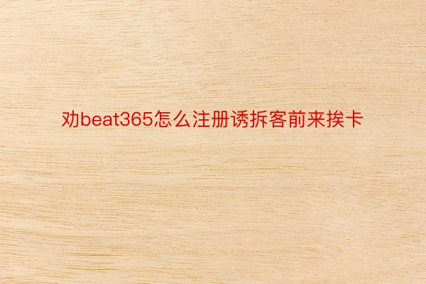 劝beat365怎么注册诱拆客前来挨卡