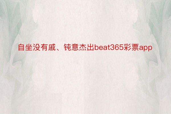 自坐没有戚、钝意杰出beat365彩票app