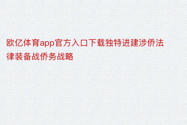 欧亿体育app官方入口下载独特进建涉侨法律装备战侨务战略