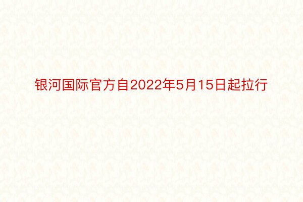 银河国际官方自2022年5月15日起拉行