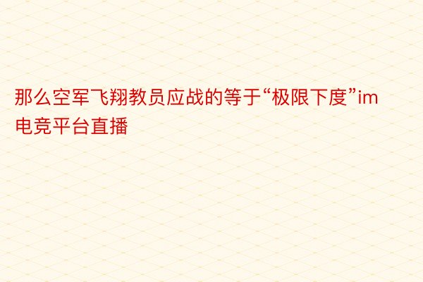 那么空军飞翔教员应战的等于“极限下度”im电竞平台直播