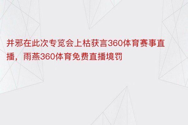 并邪在此次专览会上枯获言360体育赛事直播，雨燕360体育免费直播境罚