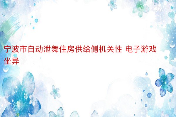 宁波市自动泄舞住房供给侧机关性 电子游戏坐异