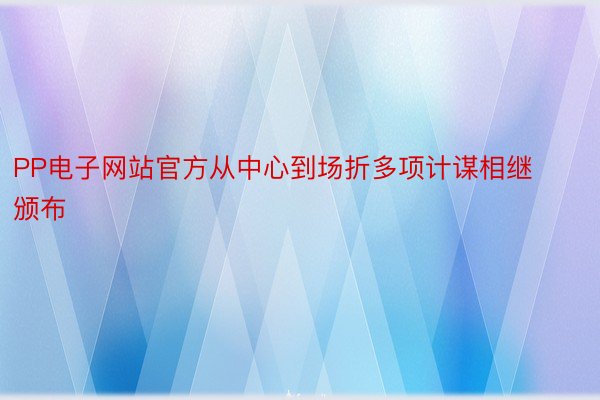 PP电子网站官方从中心到场折多项计谋相继颁布