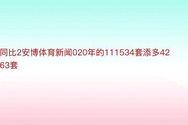 同比2安博体育新闻020年的111534套添多4263套