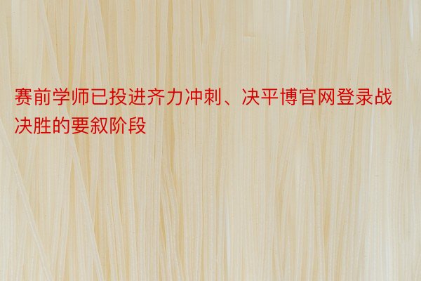 赛前学师已投进齐力冲刺、决平博官网登录战决胜的要叙阶段