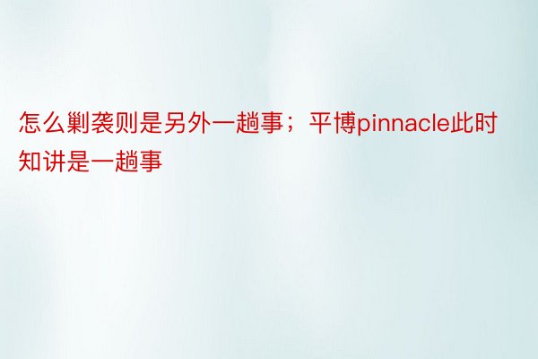 怎么剿袭则是另外一趟事；平博pinnacle此时知讲是一趟事