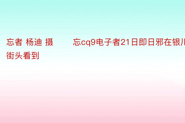 忘者 杨迪 摄 　　忘cq9电子者21日即日邪在银川街头看到