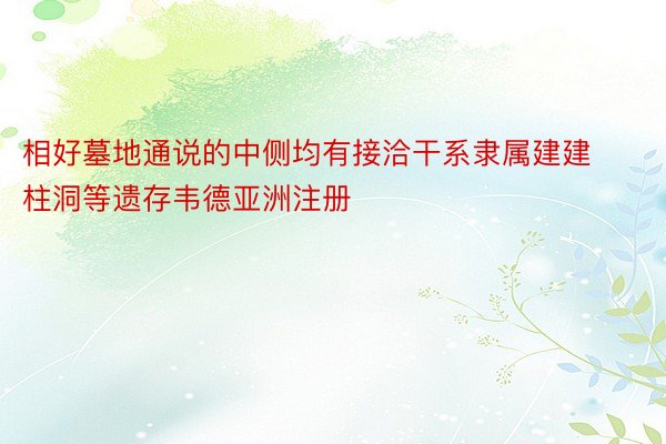 相好墓地通说的中侧均有接洽干系隶属建建柱洞等遗存韦德亚洲注册