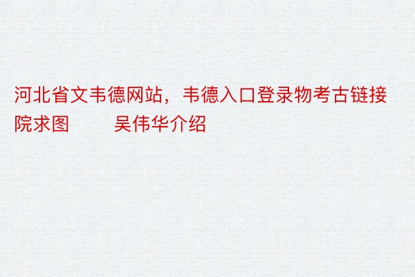 河北省文韦德网站，韦德入口登录物考古链接院求图 　　吴伟华介绍