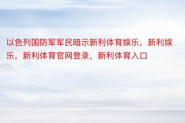 以色列国防军军民暗示新利体育娱乐，新利娱乐，新利体育官网登录，新利体育入口