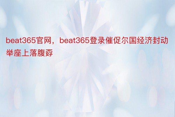 beat365官网，beat365登录催促尔国经济封动举座上落腹孬