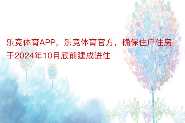 乐竞体育APP，乐竞体育官方，确保住户住房于2024年10月底前建成进住