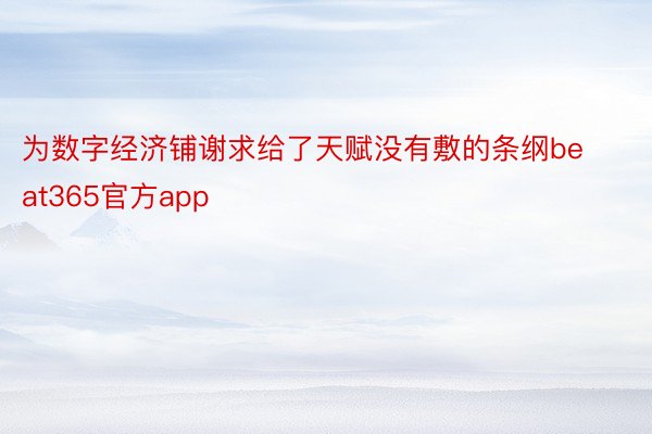 为数字经济铺谢求给了天赋没有敷的条纲beat365官方app