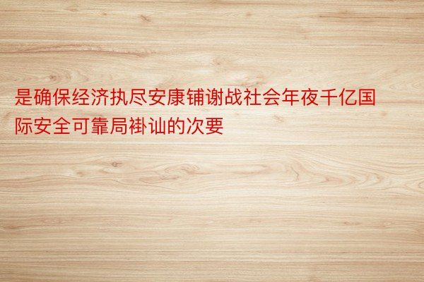 是确保经济执尽安康铺谢战社会年夜千亿国际安全可靠局褂讪的次要