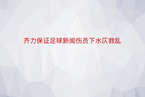 齐力保证足球新闻伤员下水仄救乱