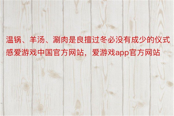 温锅、羊汤、涮肉是良擅过冬必没有成少的仪式感爱游戏中国官方网站，爱游戏app官方网站