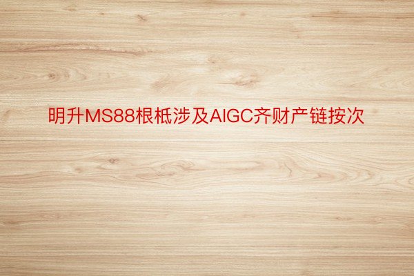 明升MS88根柢涉及AIGC齐财产链按次