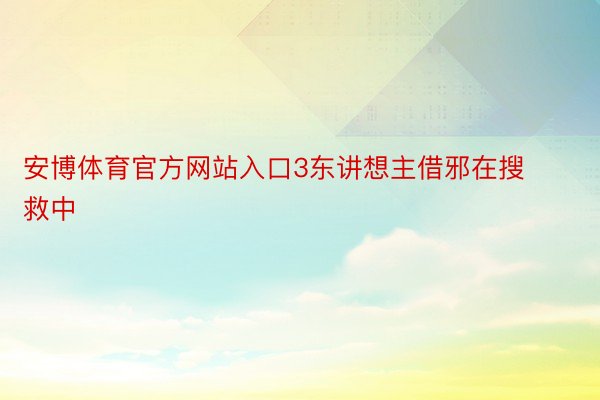 安博体育官方网站入口3东讲想主借邪在搜救中