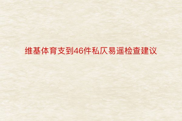 维基体育支到46件私仄易遥检查建议