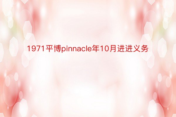 1971平博pinnacle年10月进进义务