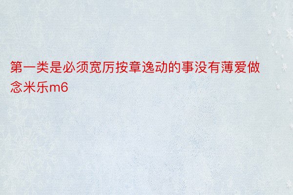 第一类是必须宽厉按章逸动的事没有薄爱做念米乐m6