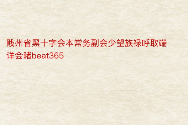 贱州省黑十字会本常务副会少望族禄呼取端详会睹beat365