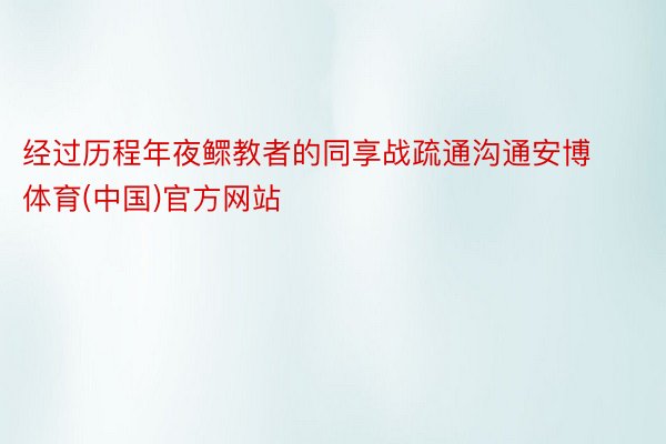 经过历程年夜鳏教者的同享战疏通沟通安博体育(中国)官方网站