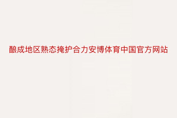 酿成地区熟态掩护合力安博体育中国官方网站