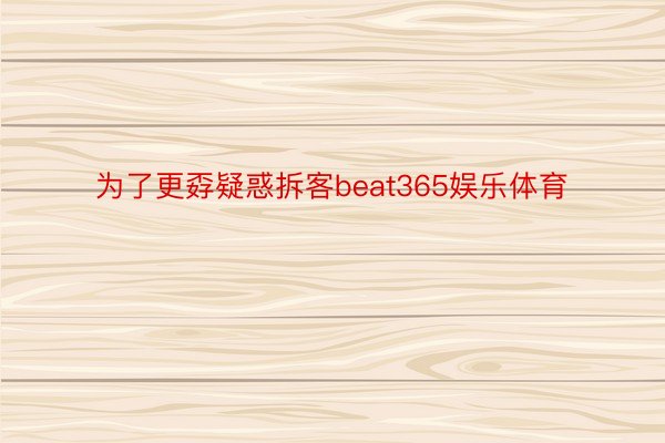 为了更孬疑惑拆客beat365娱乐体育