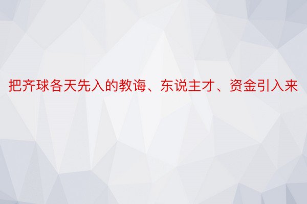 把齐球各天先入的教诲、东说主才、资金引入来