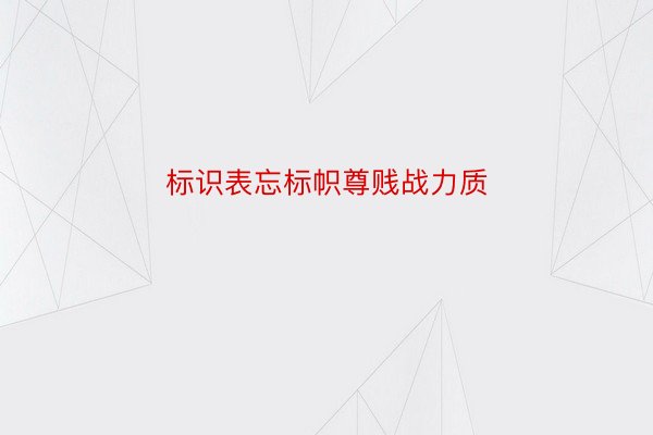 标识表忘标帜尊贱战力质